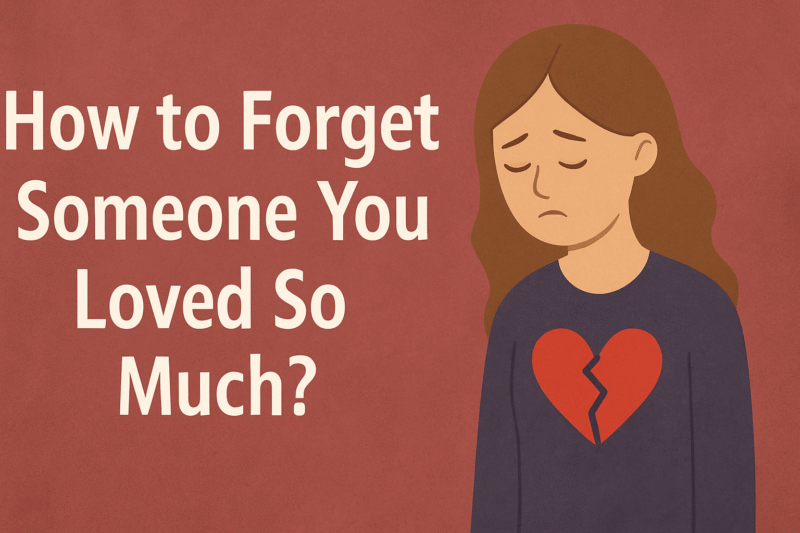 How to Forget Someone You Loved So Much?