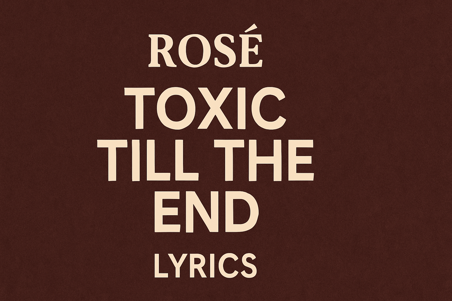 ROSE Toxic Till the End Song Lyrics